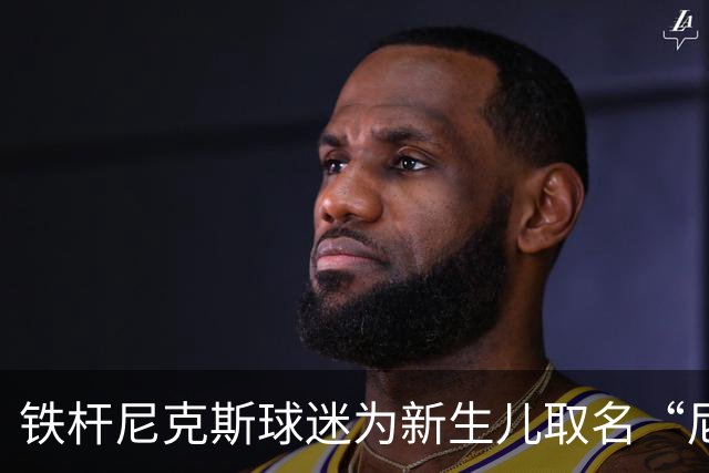 铁杆尼克斯球迷为新生儿取名“尼克斯五场”的温馨故事
